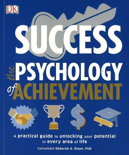 Success The Psychology Of Achievement: A Practical Guide To Unlocking You Potential In Every Area Of Life