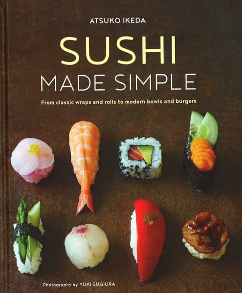 Sushi Made Simple: From Classic Wraps And Rolls To Modern Bowls And Burgers