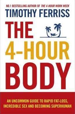 The 4-Hour Body: An Uncommon Guide To Rapid Fat-Loss, Incredible Sex And Becoming Superhuman