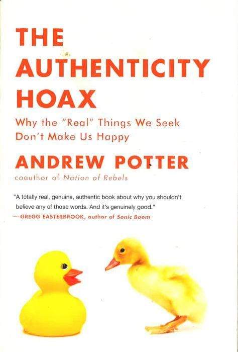 The Authenticity Hoax : Why The "Real" Things We Seek Don't Make Us Happy