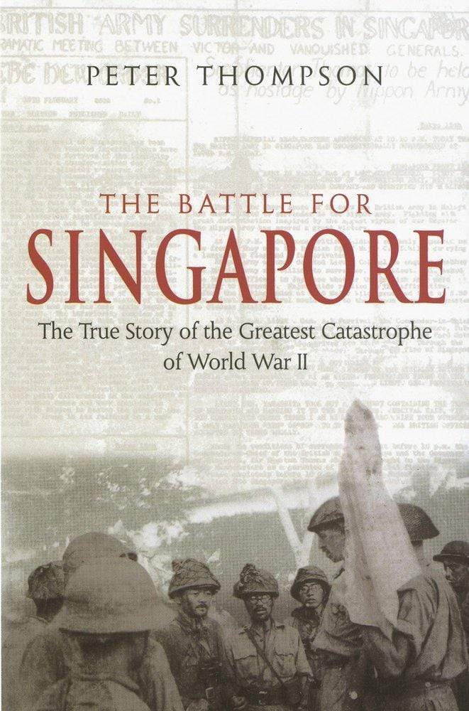 The Battle for Singapore : The True Story of the Greatest Catastrophe of World War II
