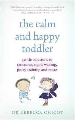 The Calm And Happy Toddler : Gentle Solutions To Tantrums, Night Waking, Potty Training And More