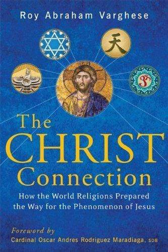 THE CHRIST CONNECTION : HOW THE WORLD RELIGIONS PREPARED THE WAY FOR THE PHENOMENON OF JESUS