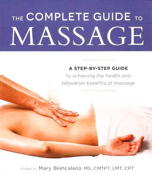 The Complete Guide To Massage: A Step-By-Step Guide To Achieving The Health And Relaxation Benefits Of Massage