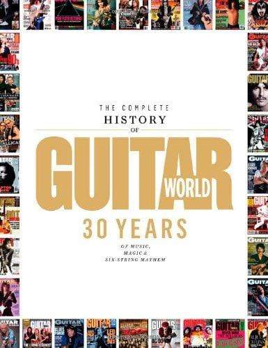 The Complete History of Guitar World : 30 Years Of Music, Magic, And Six-String Mayhem