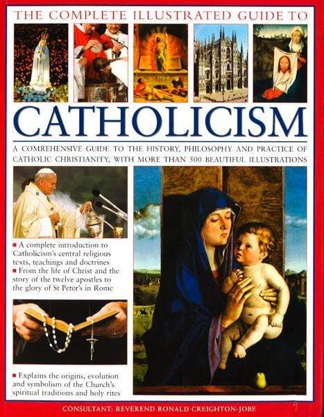 The Complete Visual Guide to Catholicismm : A Comprehensive Guide to the 
History, Philosophy and Practice of Catholic Christianity, with Over 500 
Beautiful Illustrations