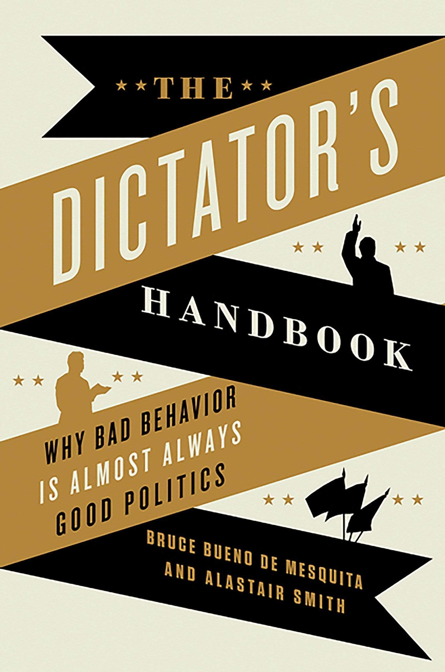 The Dictator's Handbook: Why Bad Behavior Is Almost Always Good Politics