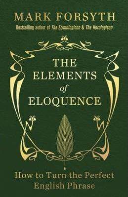 The Elements Of Eloquence: How To Turn The Perfect English Phrase
