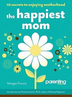 The Happiest Mom: 10 Secrets to Enjoying Motherhood