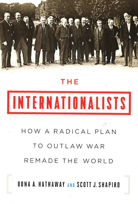 The Internationalists: How A Radical Plan To Outlaw War Remade The World