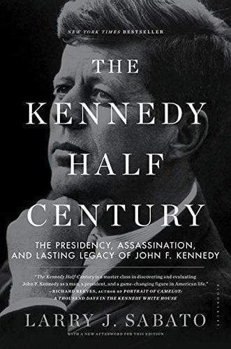 The Kennedy Half-Century: The Presidency Assassination And Lasting Legacy Of John F. Kennedy
