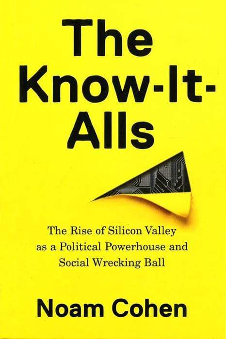 The Know-It-Alls: The Rise Of Silicon Valley As A Political Powerhouse And Social Wrecking Ball