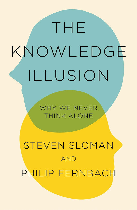 THE KNOWLEDGE ILLUSION : THE MYTH OF INDIVIDUAL THOUGHT AND THE POWER OF COLLECTIVE WISDOM