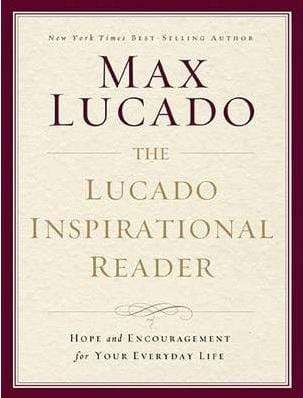 The Lucado Inspirational Reader: Hope And Encouragement For Your Everyday Life