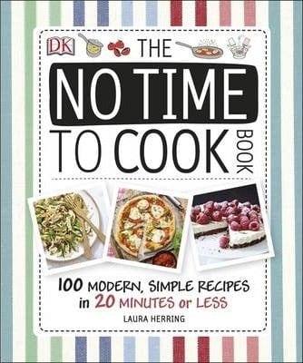 The No Time To Cook Book: 100 Modern, Simple Recipes In 20 Minutes Or Less