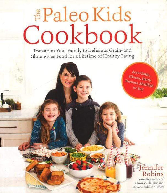 The Paleo Kids Cookbook: Transition Your Family To Delicious Grain- And Gluten-Free Food For A Lifetime Of Healthy Eating