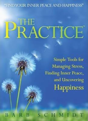 The Practice: Simple Tools For Managing Stress, Finding Inner Peace, And Uncovering Happiness