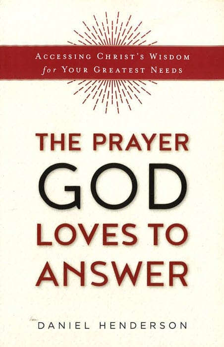 The Prayer God Loves To Answer: Accessing Christ's Wisdom For Your Greatest Needs