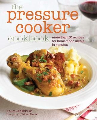 The Pressure Cooker Cookbook: Recipes For Homemade Meals In Minutes