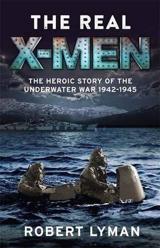 The Real X-Men: The Heroic Story of the Underwater War 1942-1945