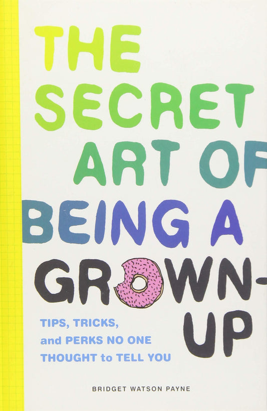 The Secret Art of Being a Grown-Up: Tips, Tricks, and Perks No One Thought to Tell You