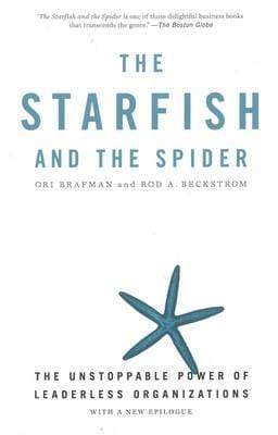 The Starfish And The Spider : The Unstoppable Power Of Leaderless Organizations