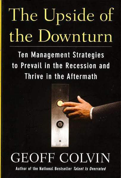 The Upside Of The Downturn : Ten Management Strategies To Prevail In The Recession And Thrive In The Aftermath