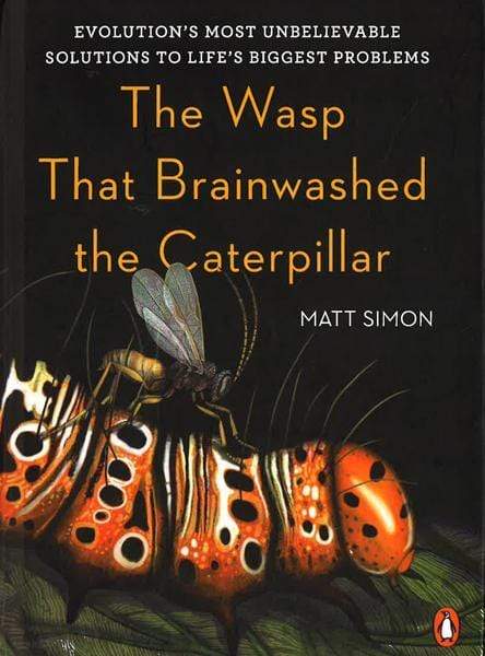 The Wasp That Brainwashed The Caterpillar: Evolution's Most Unbelievable Solutions To Life's Biggest Problems