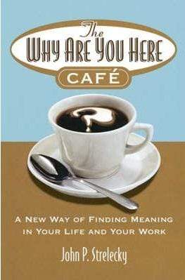 The Why Are You Here Cafe: A New Way of Finding Meaning in Your Life and Your Work