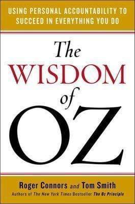 The Wisdom Of Oz: Using Personal Accountability To Succeed In Everything You Do
