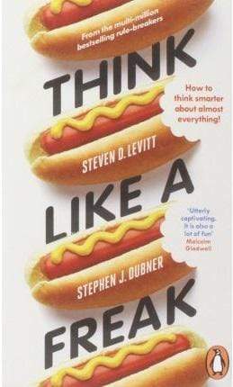 Think Like A Freak: How To Think Smarter About Almost Everything