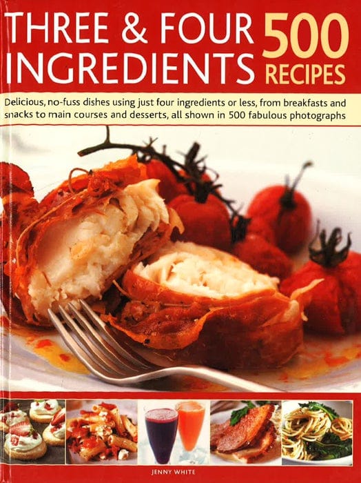 Three & Four Ingredients 500 Recipes: Delicious, No-Fuss Dishes Using Just Four Ingredients Or Less, From Breakfasts And Snacks To Main Courses And Desserts