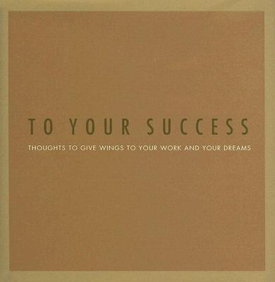 To Your Success: Thoughts To Give Wings To Your Work And Your Dreams
