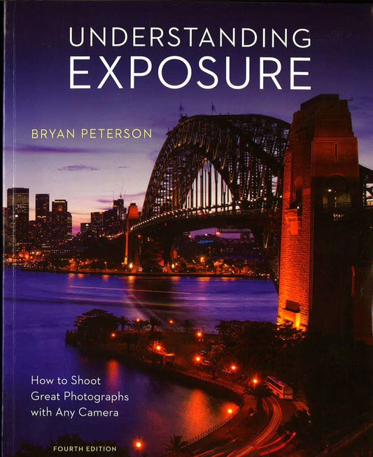 Understanding Exposure, Fourth Edition: How To Shoot Great Photographs With Any Camera
