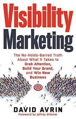 Visibility Marketing : The No-Holds-Barred Truth About What It Takes To Grab Attention, Build Your Brand, And Win New Business