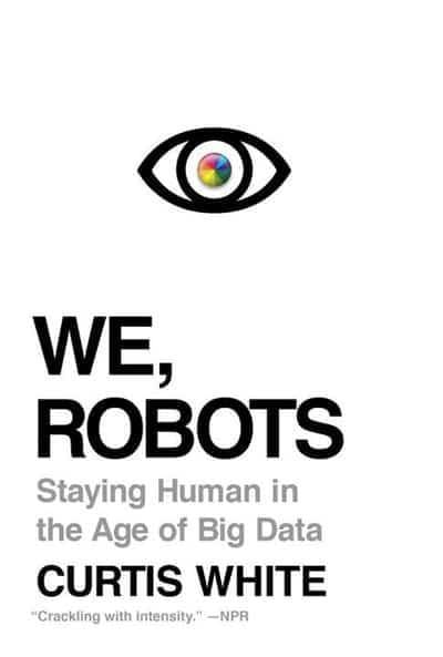 WE, ROBOTS : STAYING HUMAN IN THE AGE OF BIG DATA