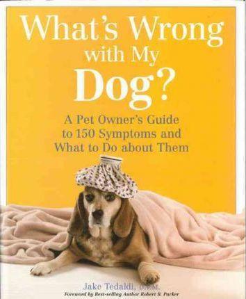 What's Wrong with My Dog : A Pet Owner'S Guide to 150 Symptoms and What to do about Them (HB)