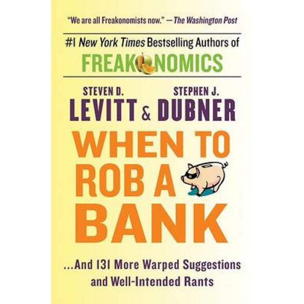 When To Rob A Bank - ...And 131 More Warped Suggestions And Well-Intended Rants