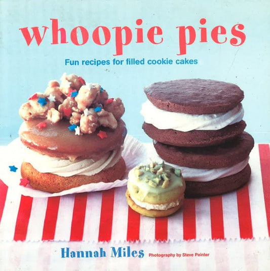 Whoopie Pies: Fun Recipes For Filled Cookie Cakes