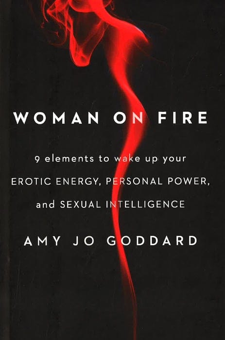 Woman On Fire: 9 Elements To Wake Up Your Erotic Energy, Personal Power, And Sexual Intelligence