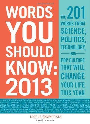 Words You Should Know 2013: The 201 Words from Science, Politics, Technology, and Pop Culture That Will Change Your Life This Year.