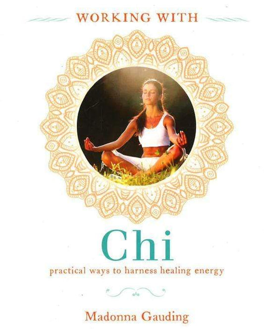 Working With Chi: Practical Ways To Harness Healing Energy