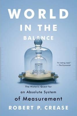 WORLD IN THE BALANCE: THE HISTORIC QUEST FOR AN ABSOLUTE SYSTEM OF MEASUREMENT